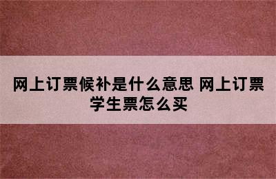 网上订票候补是什么意思 网上订票学生票怎么买